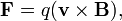 \mathbf{F} = q (\mathbf{v} \times \mathbf{B}),
